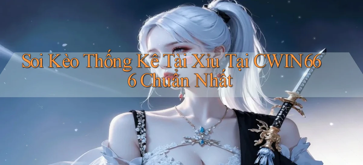 soi kèo thống kê tài xỉu tại cwin666 chuẩn nhất