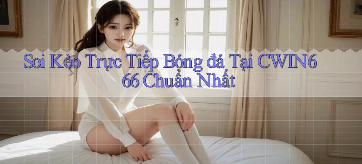 soi kèo trực tiếp bóng đá tại cwin666 chuẩn nhất