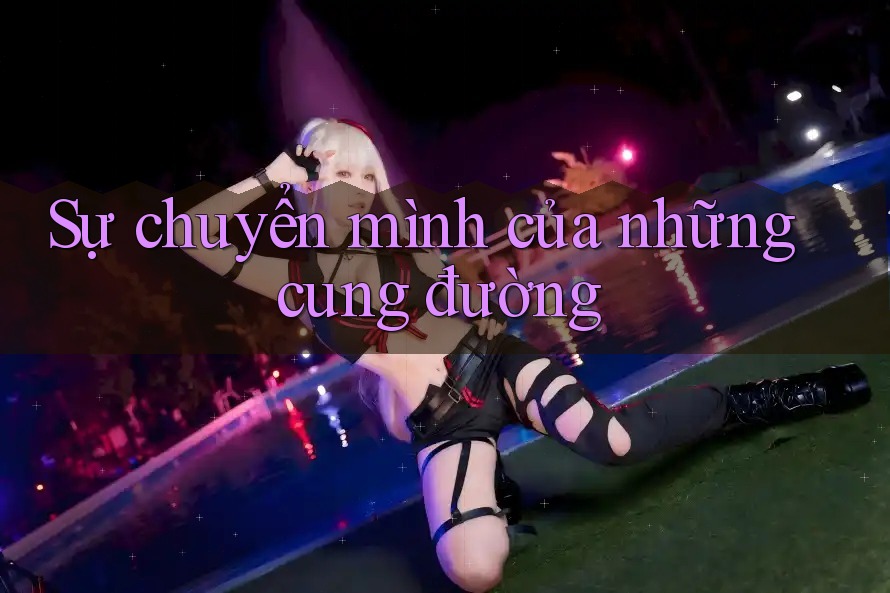 Sự chuyển mình của những cung đường Sự chuyển mình của những cung đường