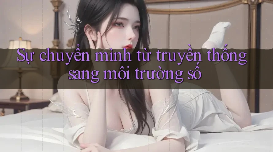 Sự chuyển mình từ truyền thống sang môi trường số Sự chuyển mình từ truyền thống sang môi trường số