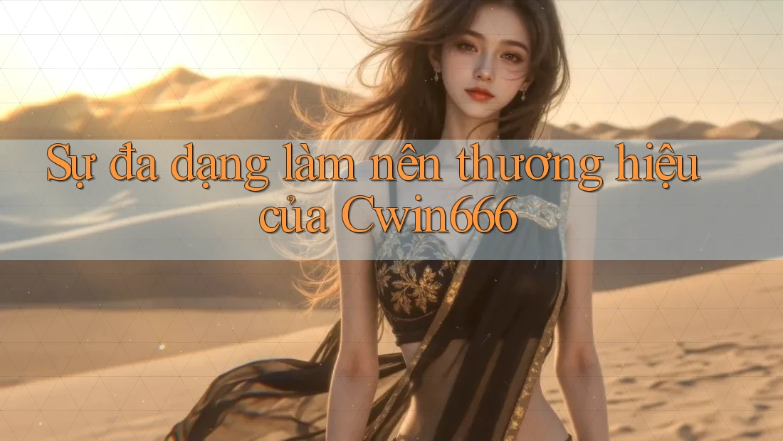 Sự đa dạng làm nên thương hiệu của Cwin666