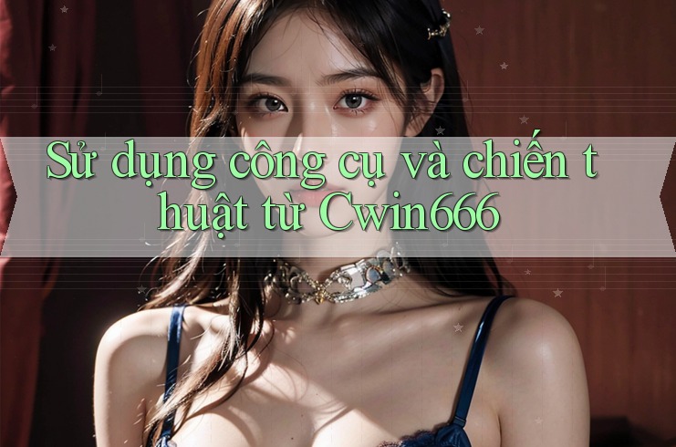 Sử dụng công cụ và chiến thuật từ Cwin666 Sử dụng công cụ và chiến thuật từ Cwin666