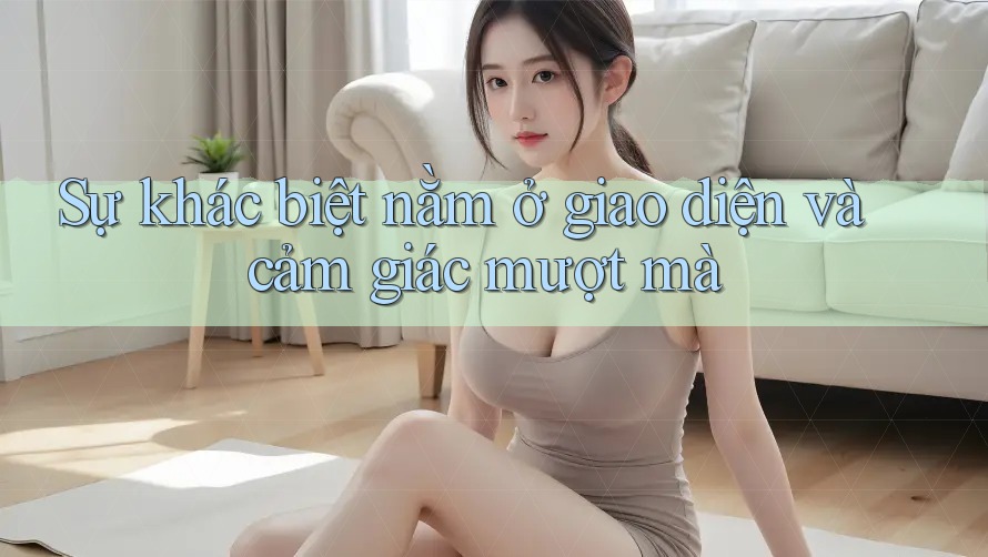 Sự khác biệt nằm ở giao diện và cảm giác mượt mà