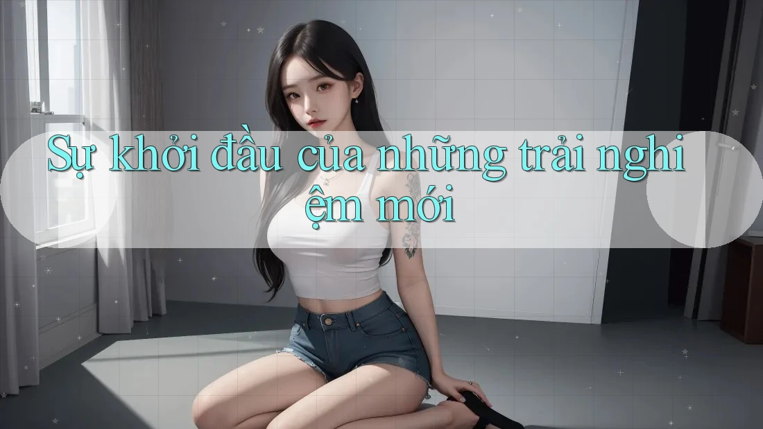 Sự khởi đầu của những trải nghiệm mới