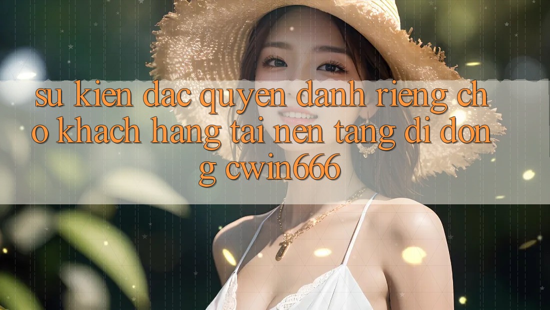 Sự kiện Đặc Quyền Dành Riêng Cho Khách hàng Tải Nền tảng di động Cwin666 Sự kiện Đặc Quyền Dành Riêng Cho Khách hàng Tải Nền tảng di động Cwin666