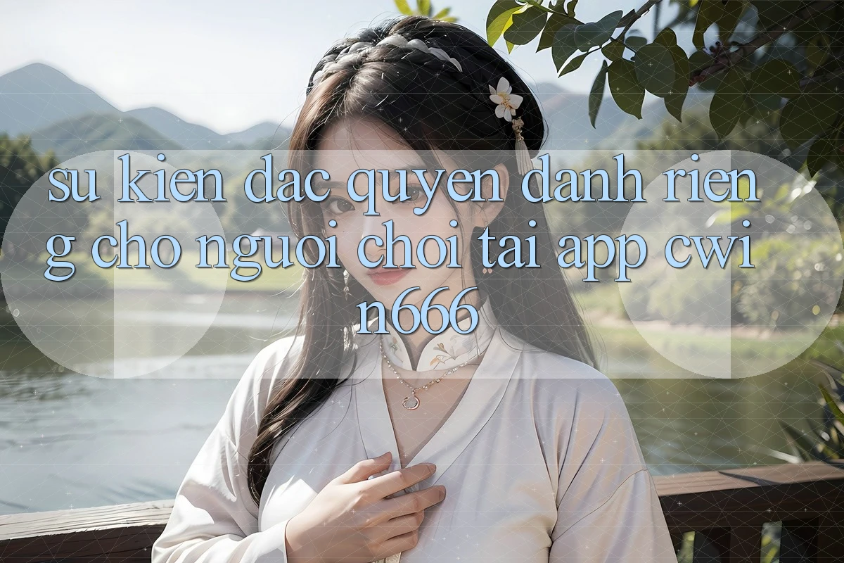 Sự kiện Đặc Quyền Dành Riêng Cho Người chơi Tải App Cwin666 Sự kiện Đặc Quyền Dành Riêng Cho Người chơi Tải App Cwin666