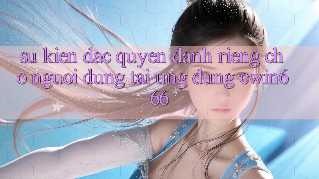 Sự kiện Đặc Quyền Dành Riêng Cho Người dùng Tải Ứng dụng Cwin666
