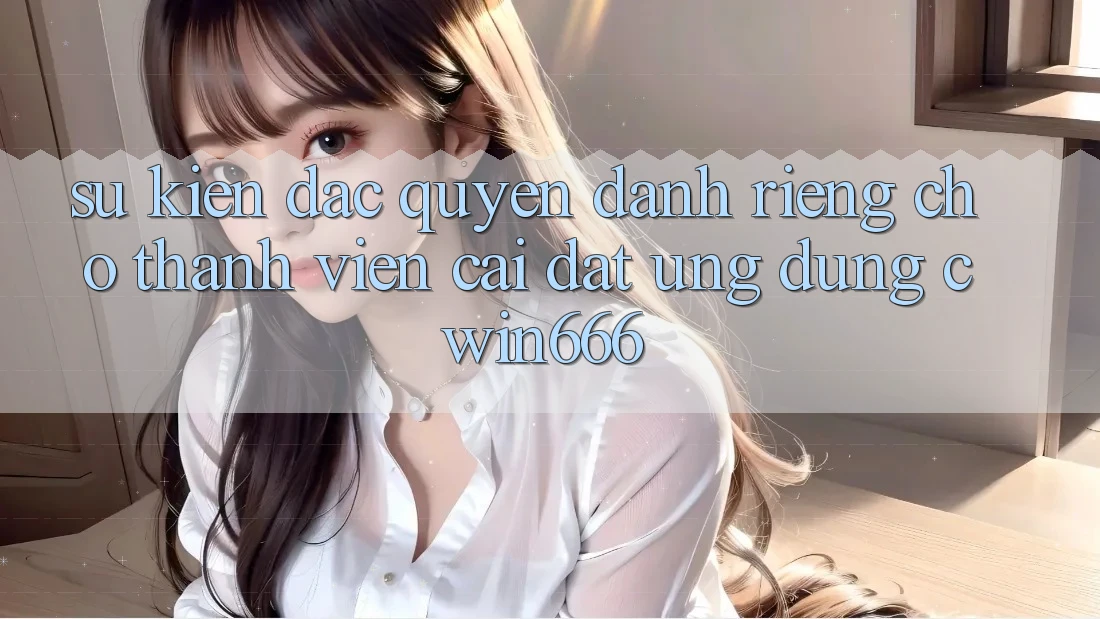 Sự kiện Đặc Quyền Dành Riêng Cho Thành Viên Cài đặt Ứng dụng Cwin666 Sự kiện Đặc Quyền Dành Riêng Cho Thành Viên Cài đặt Ứng dụng Cwin666