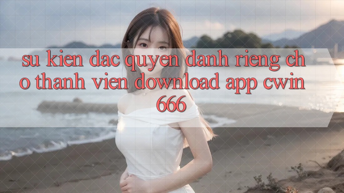 Sự kiện Đặc Quyền Dành Riêng Cho Thành Viên Download App Cwin666