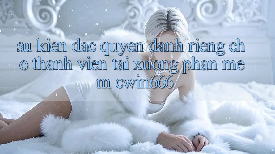 Sự kiện Đặc Quyền Dành Riêng Cho Thành Viên Tải xuống Phần mềm Cwin666