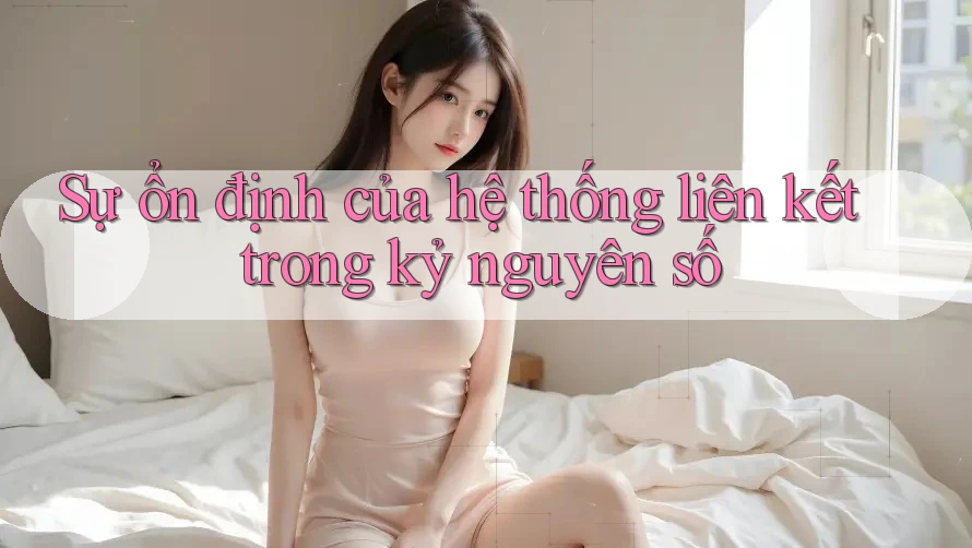 Sự ổn định của hệ thống liên kết trong kỷ nguyên số Sự ổn định của hệ thống liên kết trong kỷ nguyên số