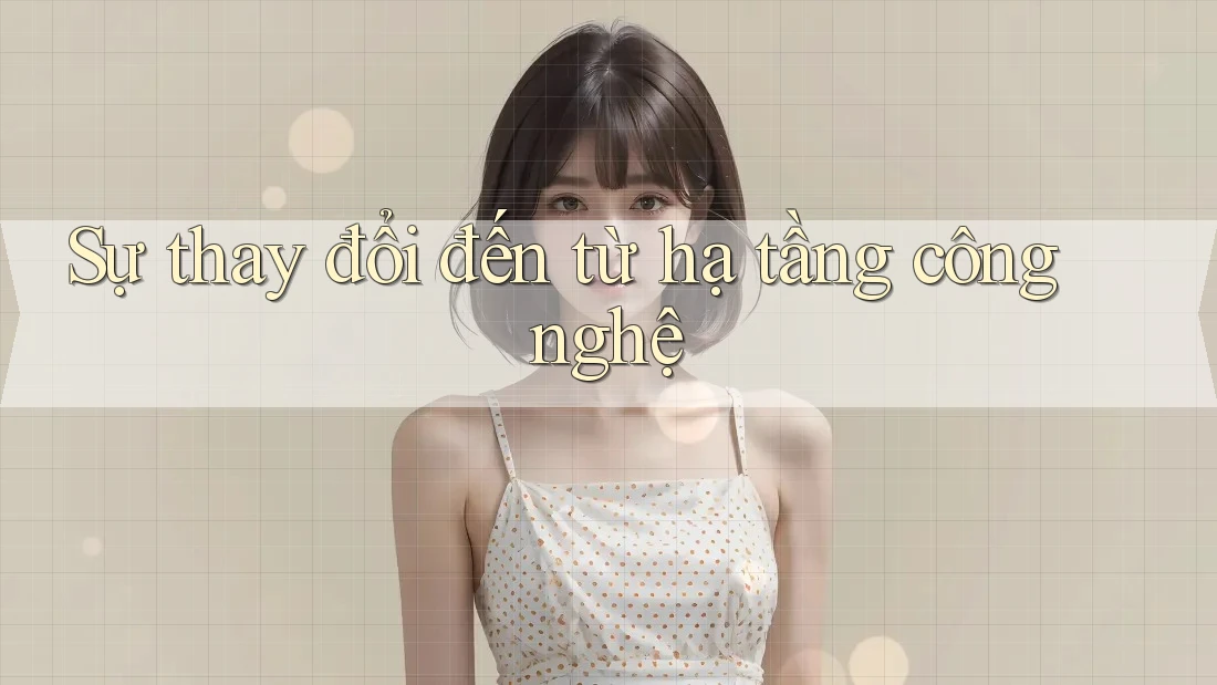 Sự thay đổi đến từ hạ tầng công nghệ Sự thay đổi đến từ hạ tầng công nghệ