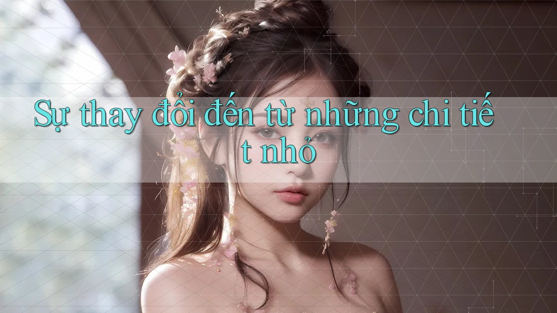 Sự thay đổi đến từ những chi tiết nhỏ Sự thay đổi đến từ những chi tiết nhỏ