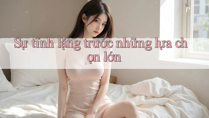 Sự tĩnh lặng trước những lựa chọn lớn