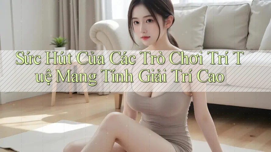 Sức Hút Của Các Trò Chơi Trí Tuệ Mang Tính Giải Trí Cao Sức Hút Của Các Trò Chơi Trí Tuệ Mang Tính Giải Trí Cao