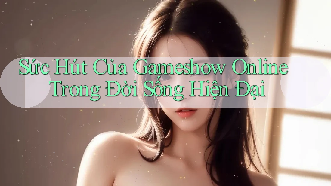Sức Hút Của Gameshow Online Trong Đời Sống Hiện Đại Sức Hút Của Gameshow Online Trong Đời Sống Hiện Đại