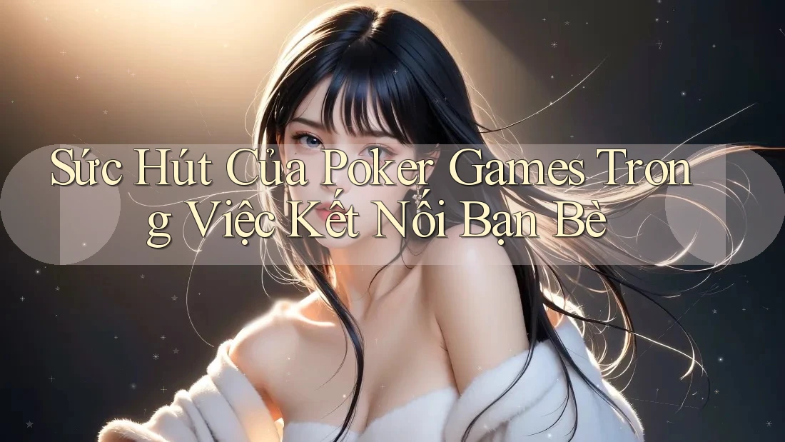 Sức Hút Của Poker Games Trong Việc Kết Nối Bạn Bè Sức Hút Của Poker Games Trong Việc Kết Nối Bạn Bè