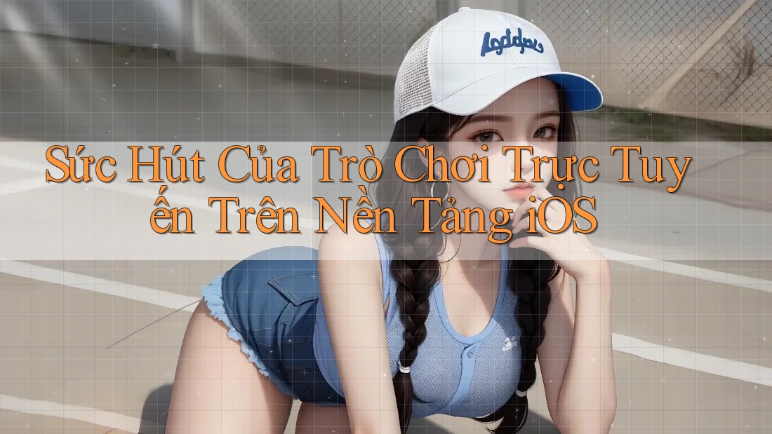 Sức Hút Của Trò Chơi Trực Tuyến Trên Nền Tảng iOS Sức Hút Của Trò Chơi Trực Tuyến Trên Nền Tảng iOS