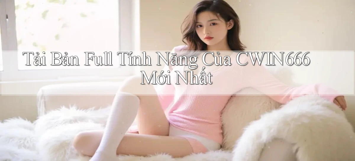tải bản full tính năng của cwin666 mới nhất