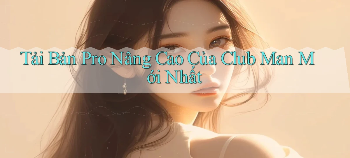 tải bản pro nâng cao của club man mới nhất