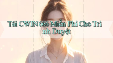 tải cwin666 miễn phí cho trình duyệt