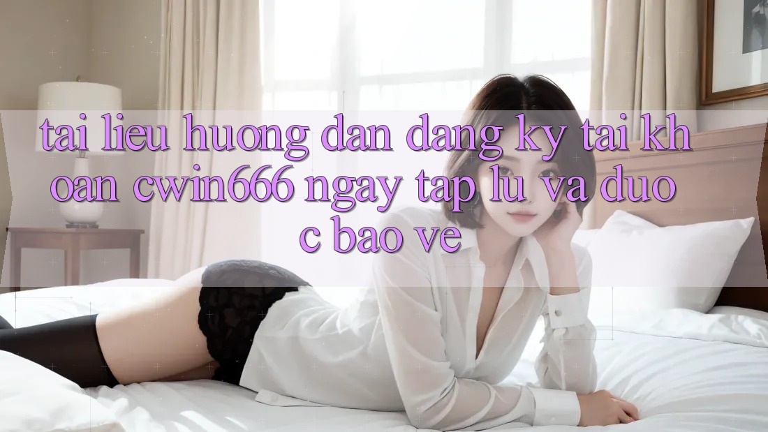 Tài liệu hướng dẫn Đăng Ký Tài Khoản Cwin666 Ngay tắp lự và Được bảo vệ Tài liệu hướng dẫn Đăng Ký Tài Khoản Cwin666 Ngay tắp lự và Được bảo vệ