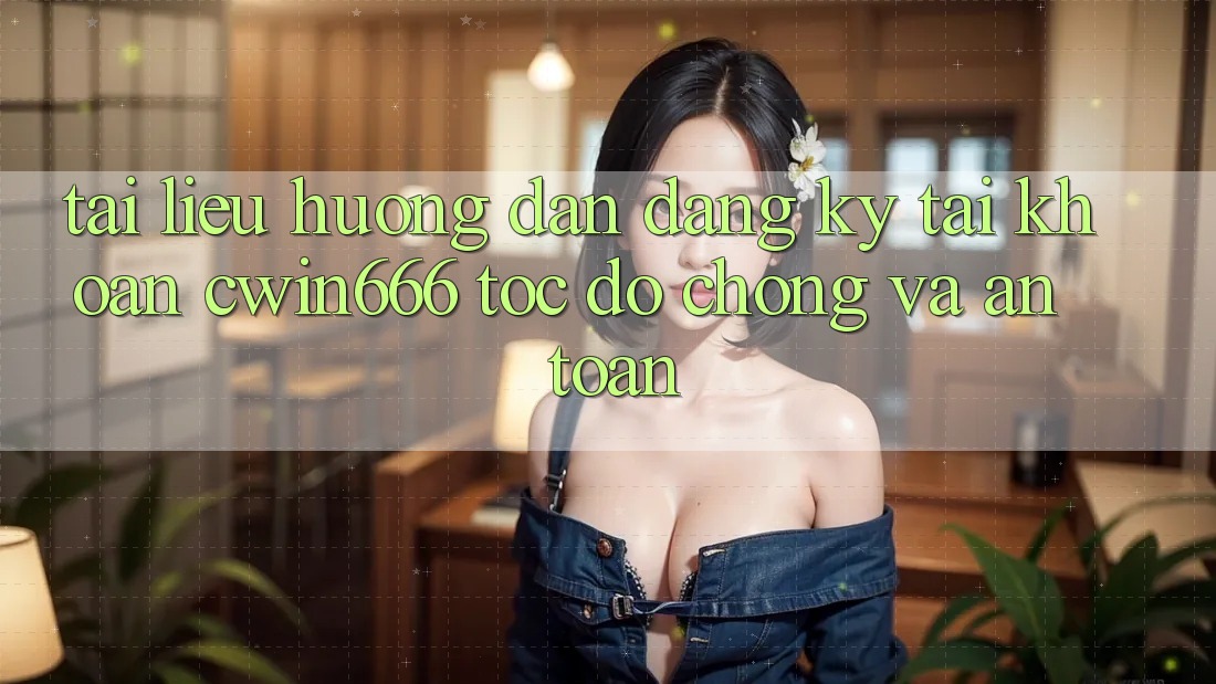 Tài liệu hướng dẫn Đăng Ký Tài khoản Cwin666 Tốc độ Chóng và An Toàn Tài liệu hướng dẫn Đăng Ký Tài khoản Cwin666 Tốc độ Chóng và An Toàn