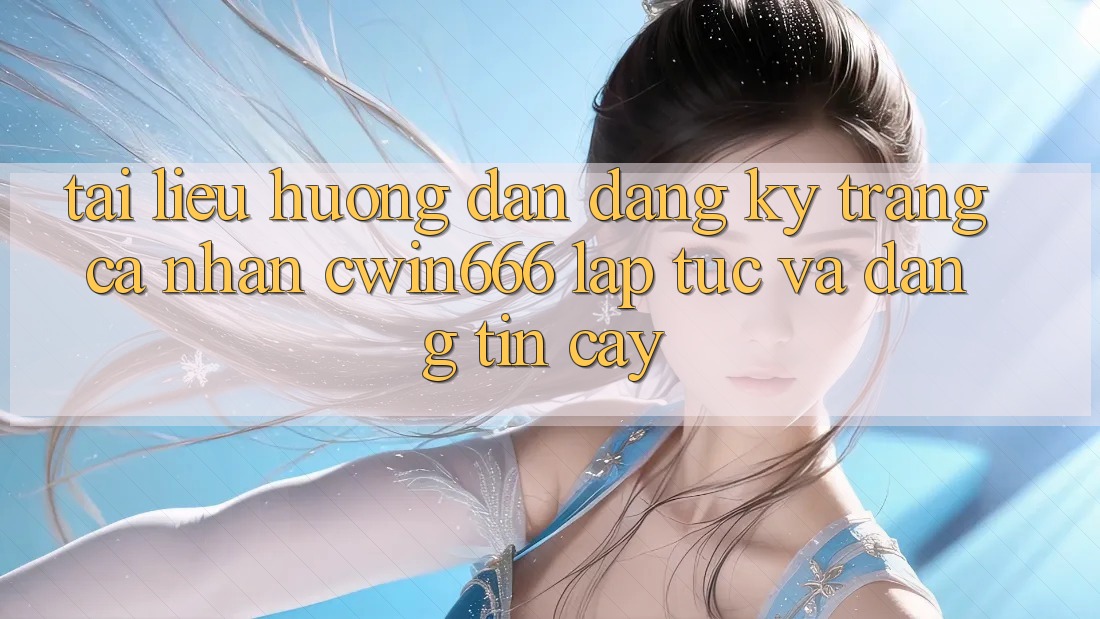 Tài liệu hướng dẫn Đăng Ký Trang cá nhân Cwin666 Lập tức và Đáng tin cậy Tài liệu hướng dẫn Đăng Ký Trang cá nhân Cwin666 Lập tức và Đáng tin cậy