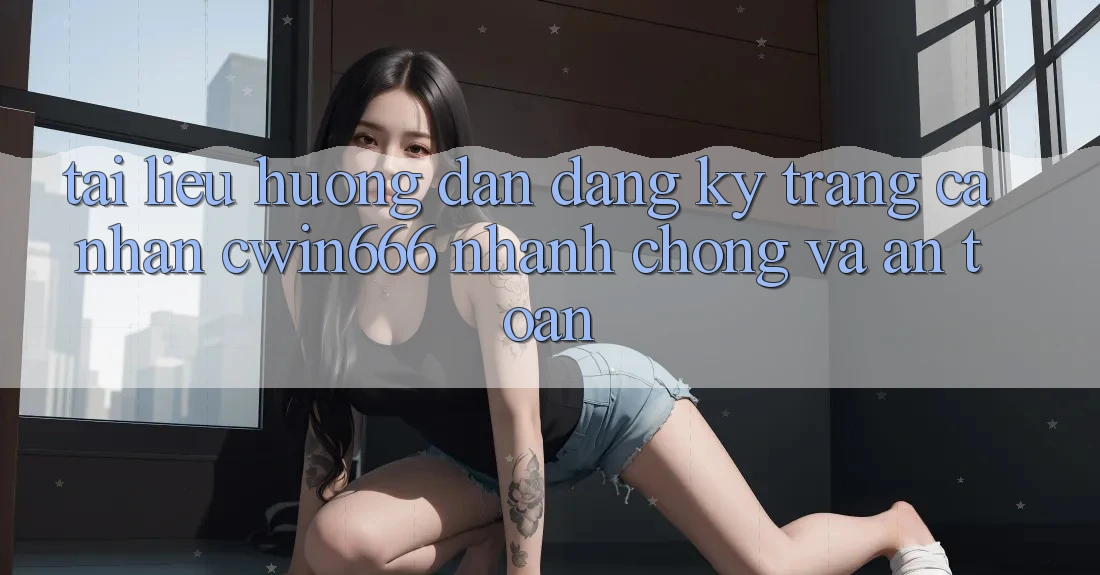 Tài liệu hướng dẫn Đăng Ký Trang cá nhân Cwin666 Nhanh Chóng và An toàn Tài liệu hướng dẫn Đăng Ký Trang cá nhân Cwin666 Nhanh Chóng và An toàn