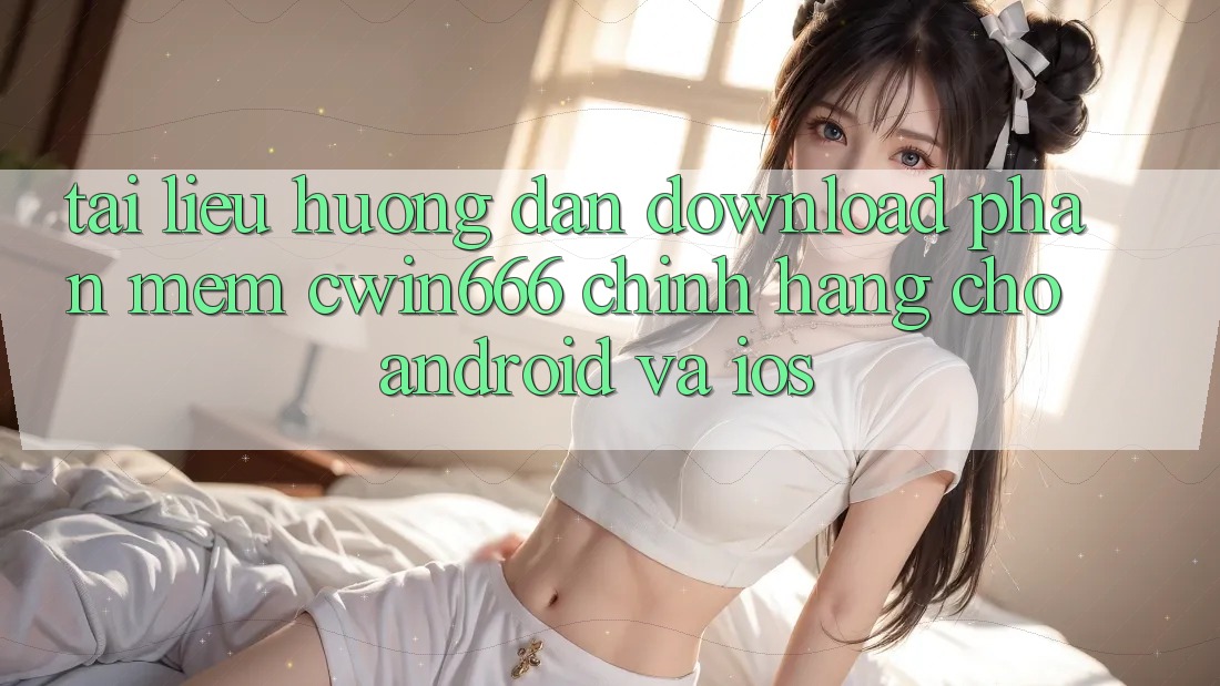 Tài liệu hướng dẫn Download Phần mềm Cwin666 Chính Hãng Cho Android và iOS