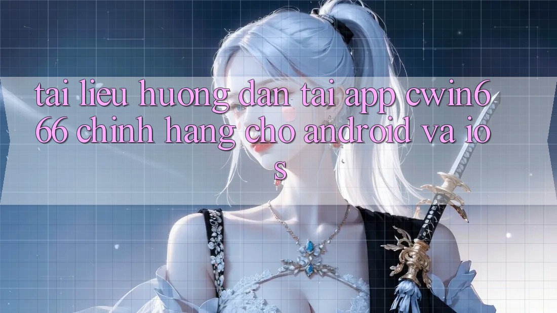 Tài liệu hướng dẫn Tải App Cwin666 Chính Hãng Cho Android và iOS