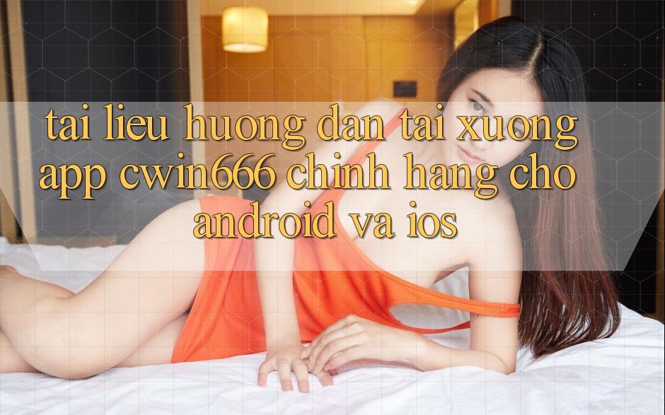 Tài liệu hướng dẫn Tải xuống App Cwin666 Chính Hãng Cho Android và iOS
