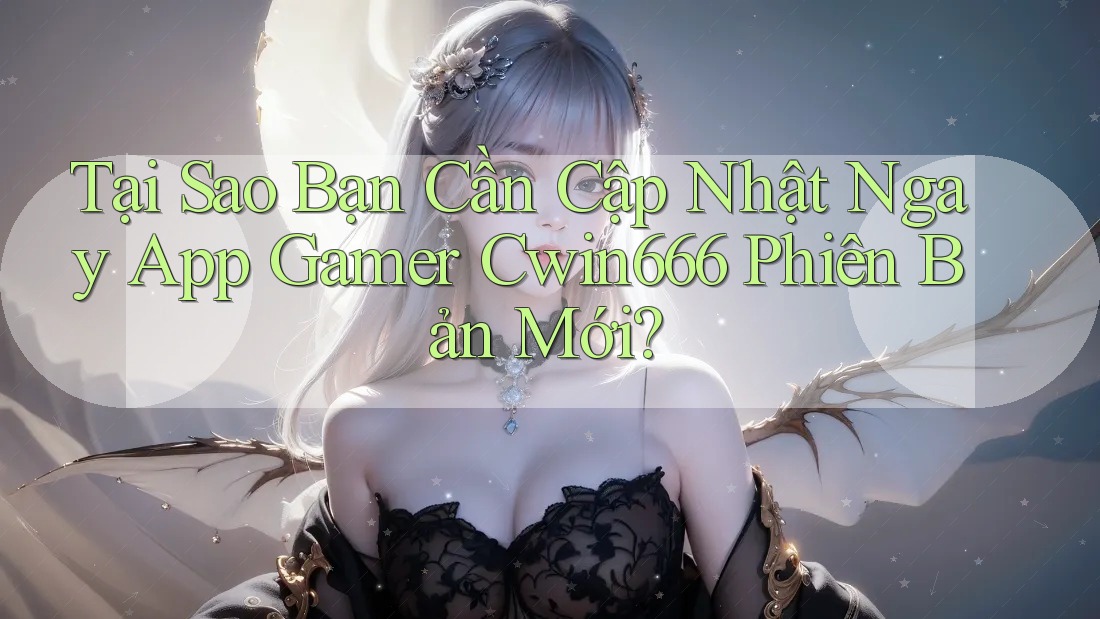 Tại Sao Bạn Cần Cập Nhật Ngay App Gamer Cwin666 Phiên Bản Mới? Tại Sao Bạn Cần Cập Nhật Ngay App Gamer Cwin666 Phiên Bản Mới?