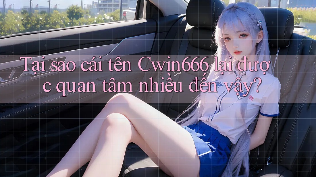 Tại sao cái tên Cwin666 lại được quan tâm nhiều đến vậy? Tại sao cái tên Cwin666 lại được quan tâm nhiều đến vậy?