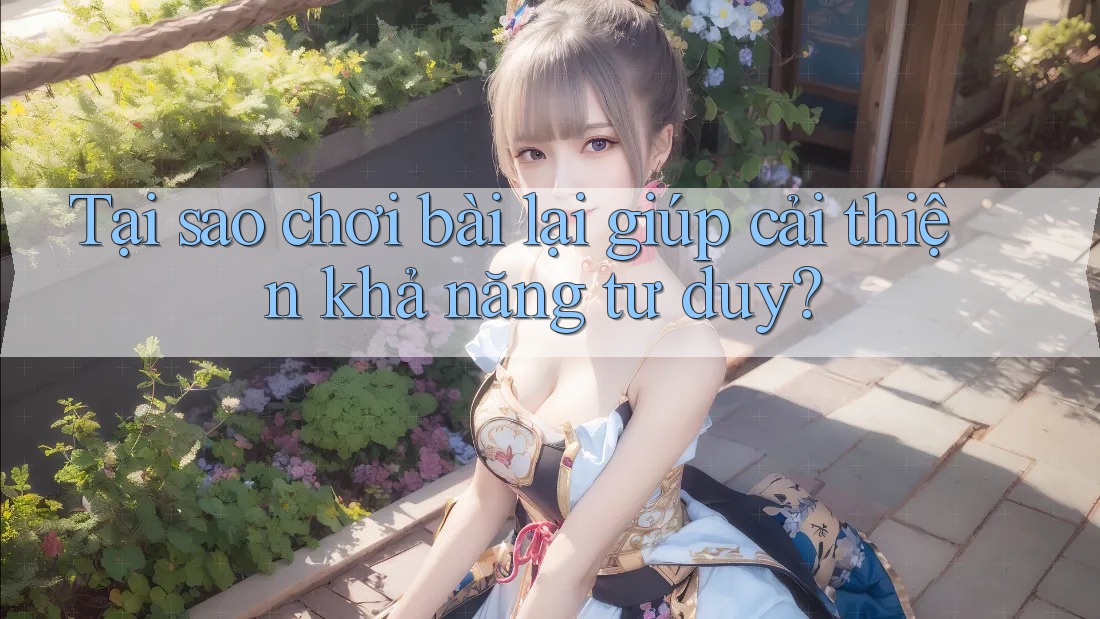 Tại sao chơi bài lại giúp cải thiện khả năng tư duy?
