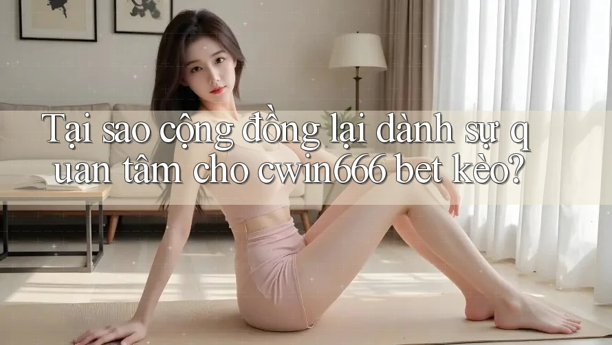 Tại sao cộng đồng lại dành sự quan tâm cho cwin666 bet kèo? Tại sao cộng đồng lại dành sự quan tâm cho cwin666 bet kèo?