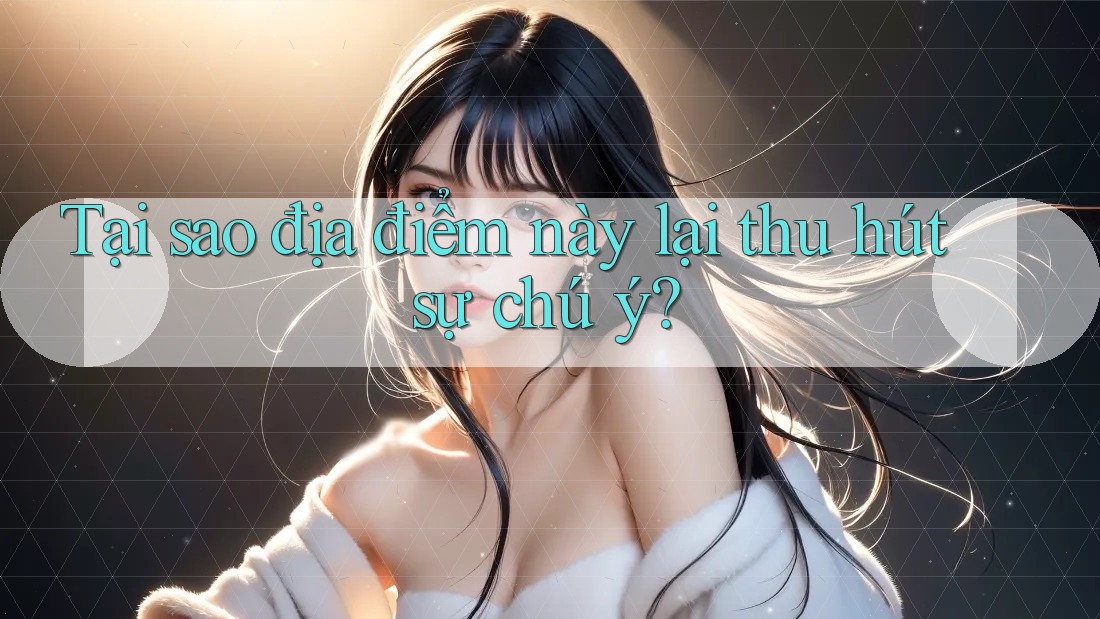 Tại sao địa điểm này lại thu hút sự chú ý? Tại sao địa điểm này lại thu hút sự chú ý?