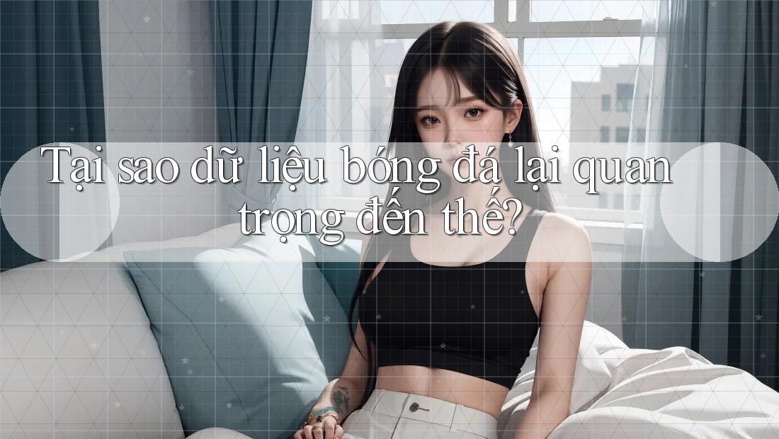 Tại sao dữ liệu bóng đá lại quan trọng đến thế? Tại sao dữ liệu bóng đá lại quan trọng đến thế?