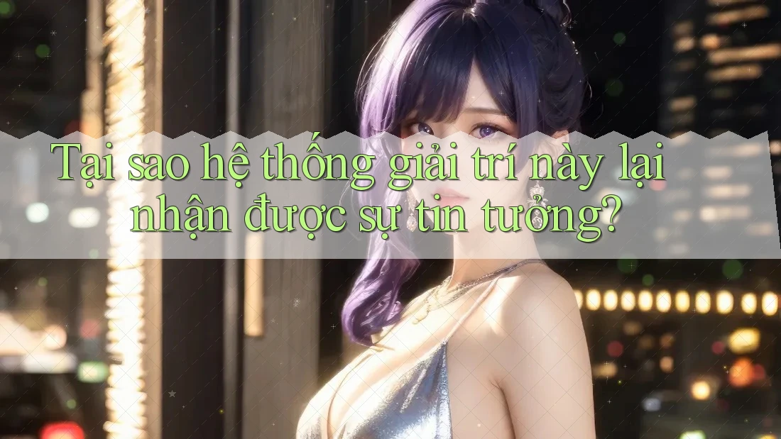 Tại sao hệ thống giải trí này lại nhận được sự tin tưởng?
