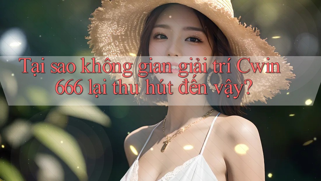 Tại sao không gian giải trí Cwin666 lại thu hút đến vậy? Tại sao không gian giải trí Cwin666 lại thu hút đến vậy?