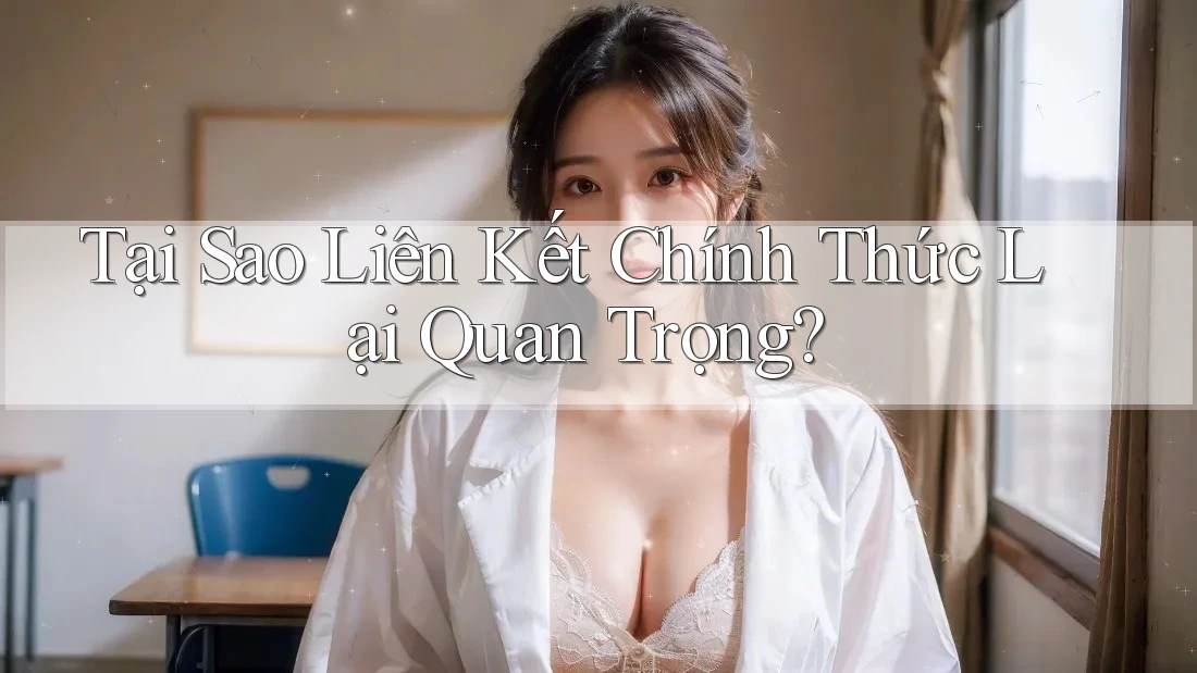 Tại Sao Liên Kết Chính Thức Lại Quan Trọng?