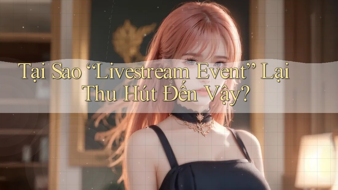 Tại Sao “Livestream Event” Lại Thu Hút Đến Vậy?