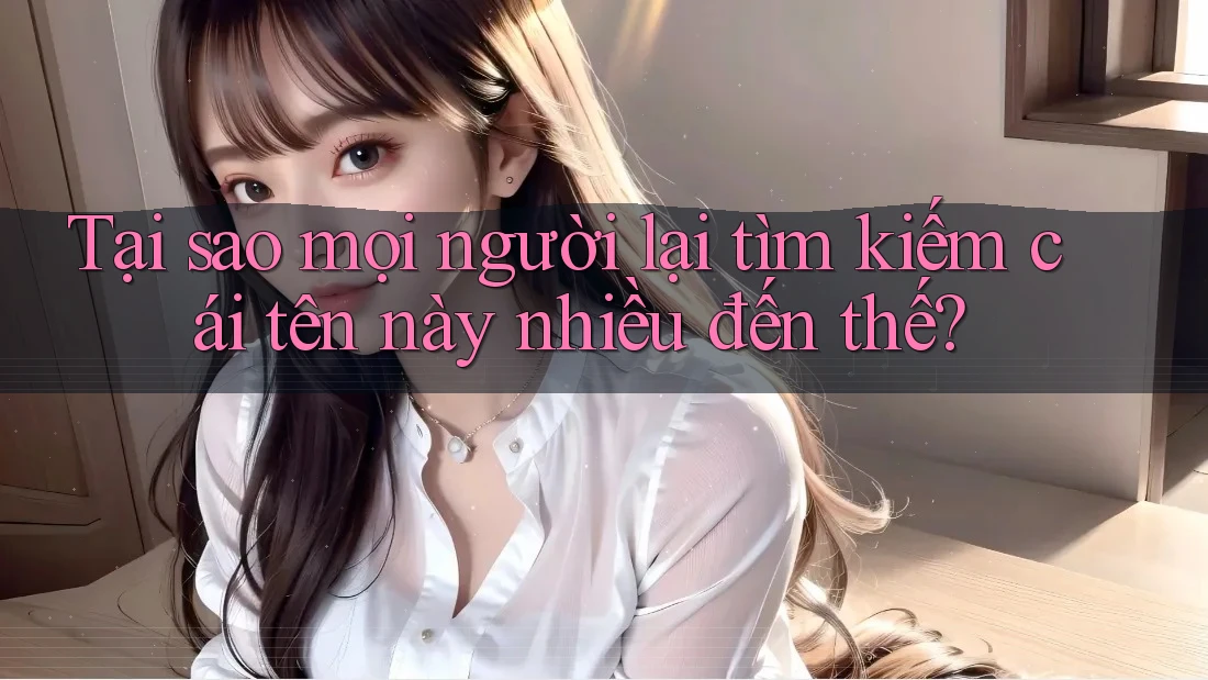 Tại sao mọi người lại tìm kiếm cái tên này nhiều đến thế?