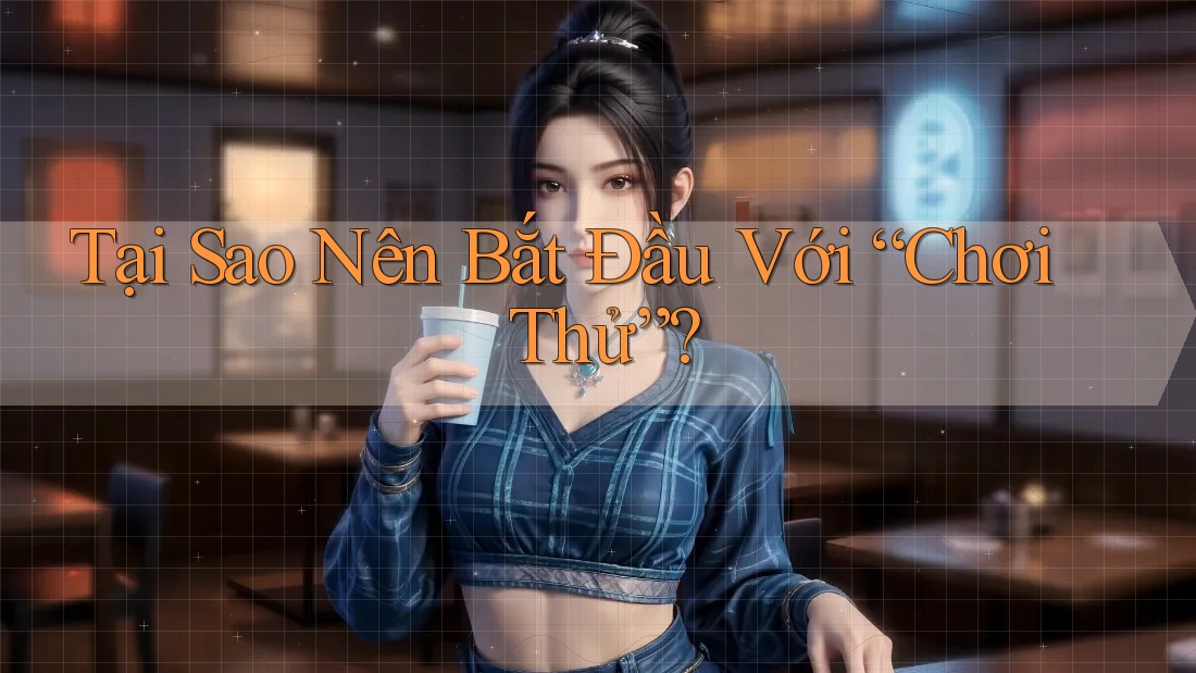 Tại Sao Nên Bắt Đầu Với “Chơi Thử”?