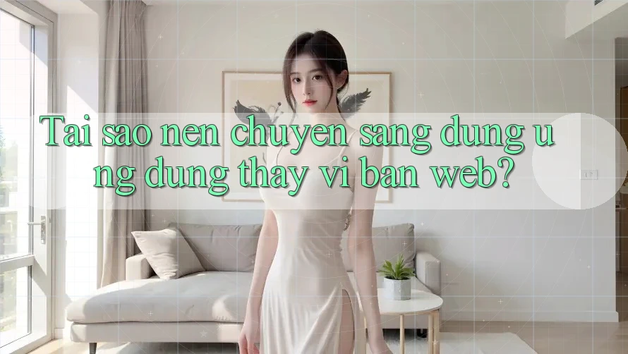Tai sao nen chuyen sang dung ung dung thay vi ban web? Tai sao nen chuyen sang dung ung dung thay vi ban web?