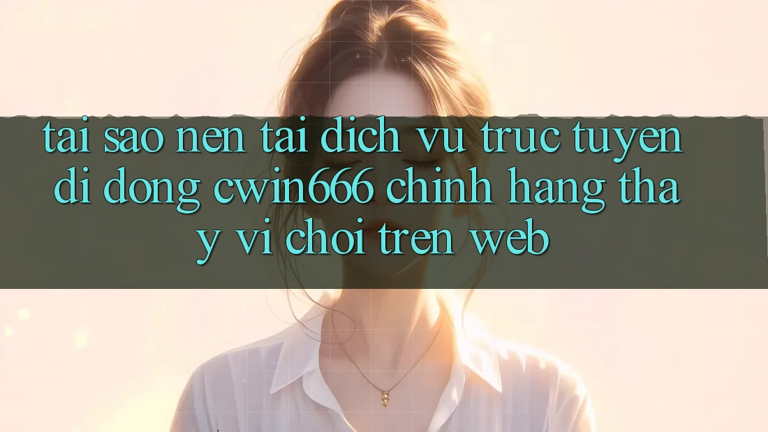 Tại Sao Nên Tải Dịch vụ trực tuyến di động Cwin666 Chính Hãng Thay Vì Chơi Trên Web? Tại Sao Nên Tải Dịch vụ trực tuyến di động Cwin666 Chính Hãng Thay Vì Chơi Trên Web?