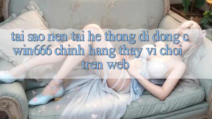 Tại Sao Nên Tải Hệ thống di động Cwin666 Chính Hãng Thay Vì Chơi Trên Web? Tại Sao Nên Tải Hệ thống di động Cwin666 Chính Hãng Thay Vì Chơi Trên Web?