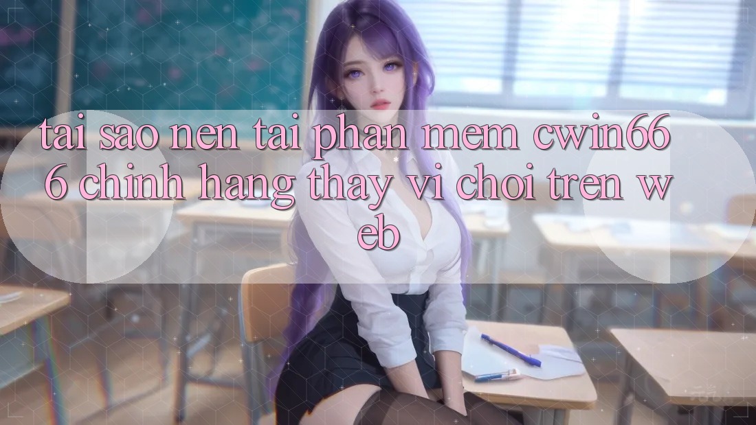 Tại Sao Nên Tải Phần mềm Cwin666 Chính Hãng Thay Vì Chơi Trên Web?