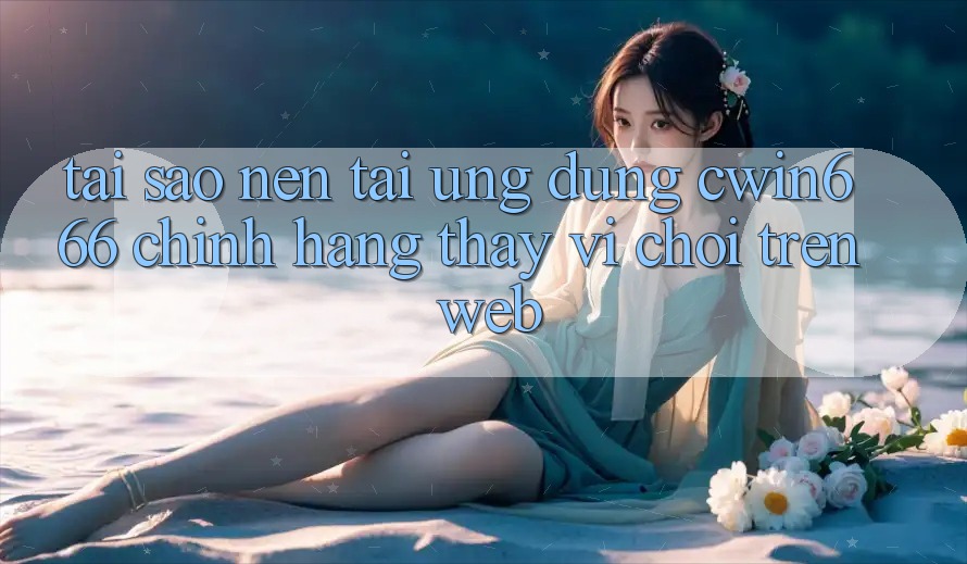 Tại Sao Nên Tải Ứng Dụng Cwin666 Chính Hãng Thay Vì Chơi Trên Web? Tại Sao Nên Tải Ứng Dụng Cwin666 Chính Hãng Thay Vì Chơi Trên Web?
