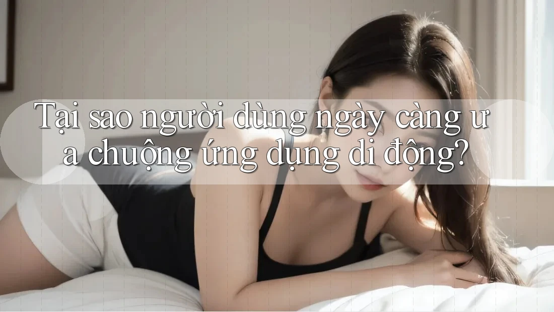 Tại sao người dùng ngày càng ưa chuộng ứng dụng di động?